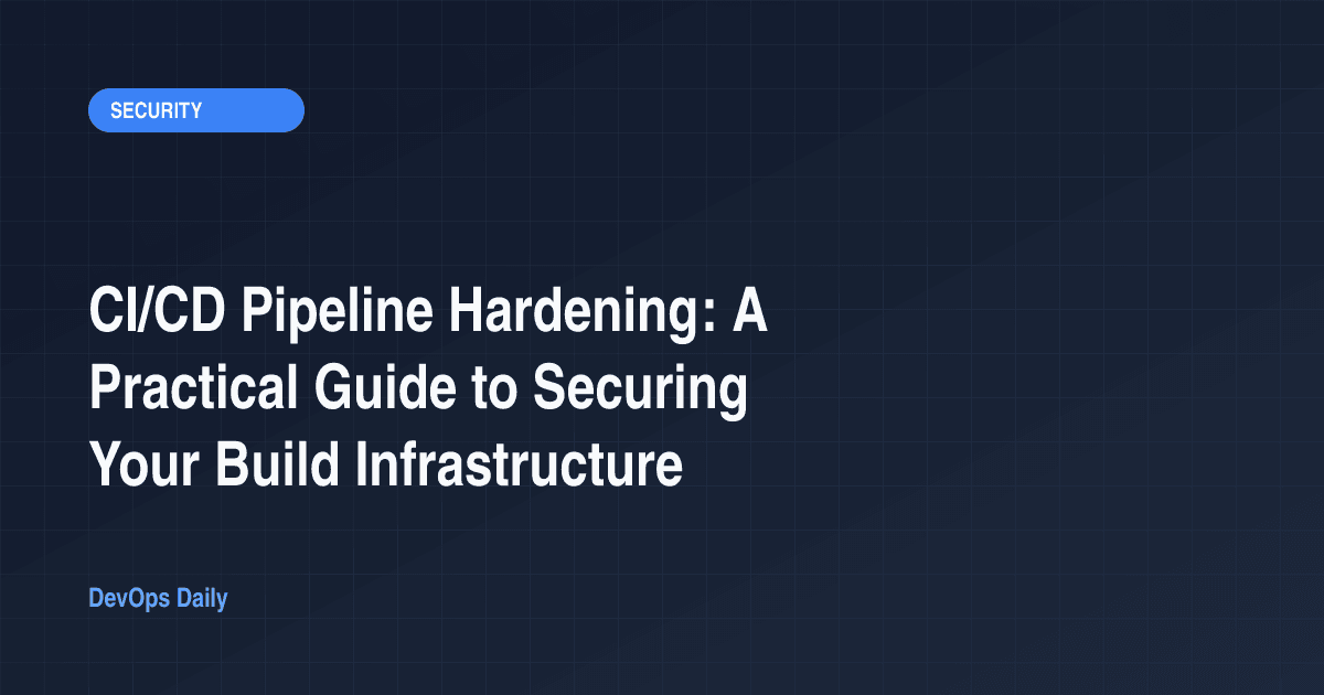 CI/CD Pipeline Hardening: A Practical Guide to Securing Your Build Infrastructure