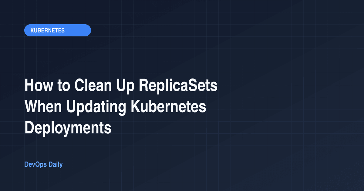 How to Clean Up ReplicaSets When Updating Kubernetes Deployments