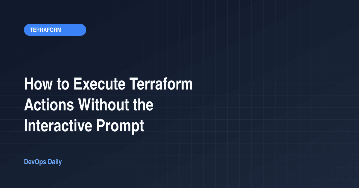 How to Execute Terraform Actions Without the Interactive Prompt