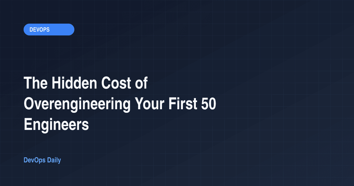 The Hidden Cost of Overengineering Your First 50 Engineers