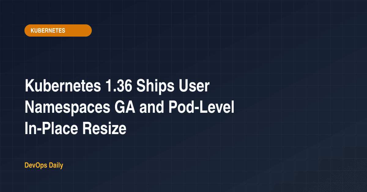 Kubernetes 1.36 Ships User Namespaces GA and Pod-Level In-Place Resize