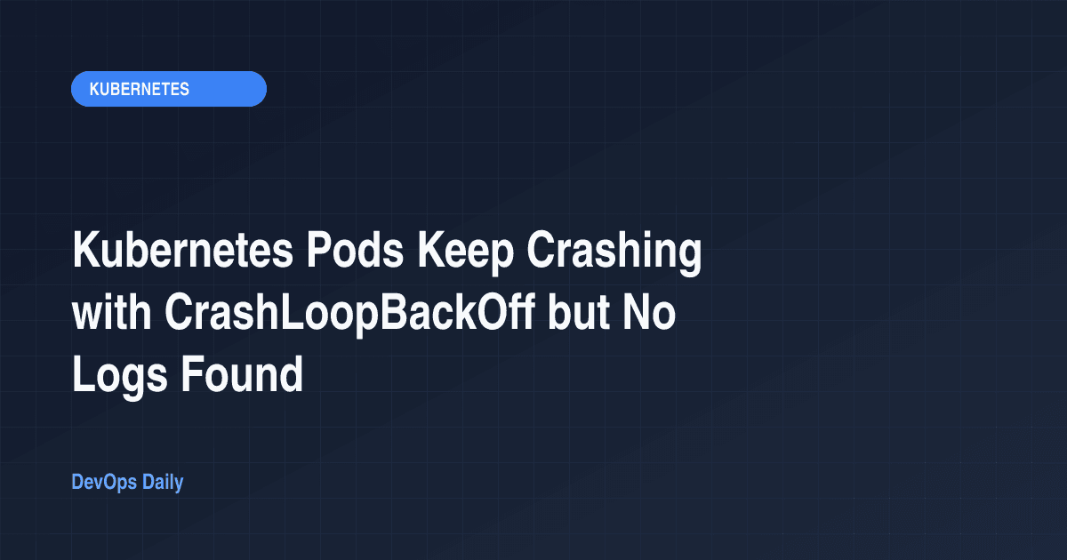 Kubernetes Pods Keep Crashing with CrashLoopBackOff but No Logs Found